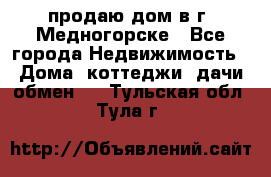 продаю дом в г. Медногорске - Все города Недвижимость » Дома, коттеджи, дачи обмен   . Тульская обл.,Тула г.